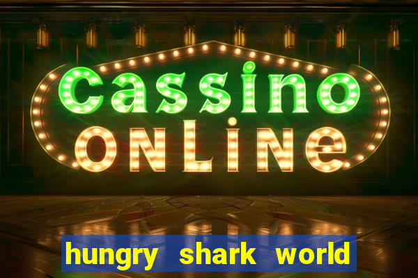 hungry shark world dinheiro infinito ios